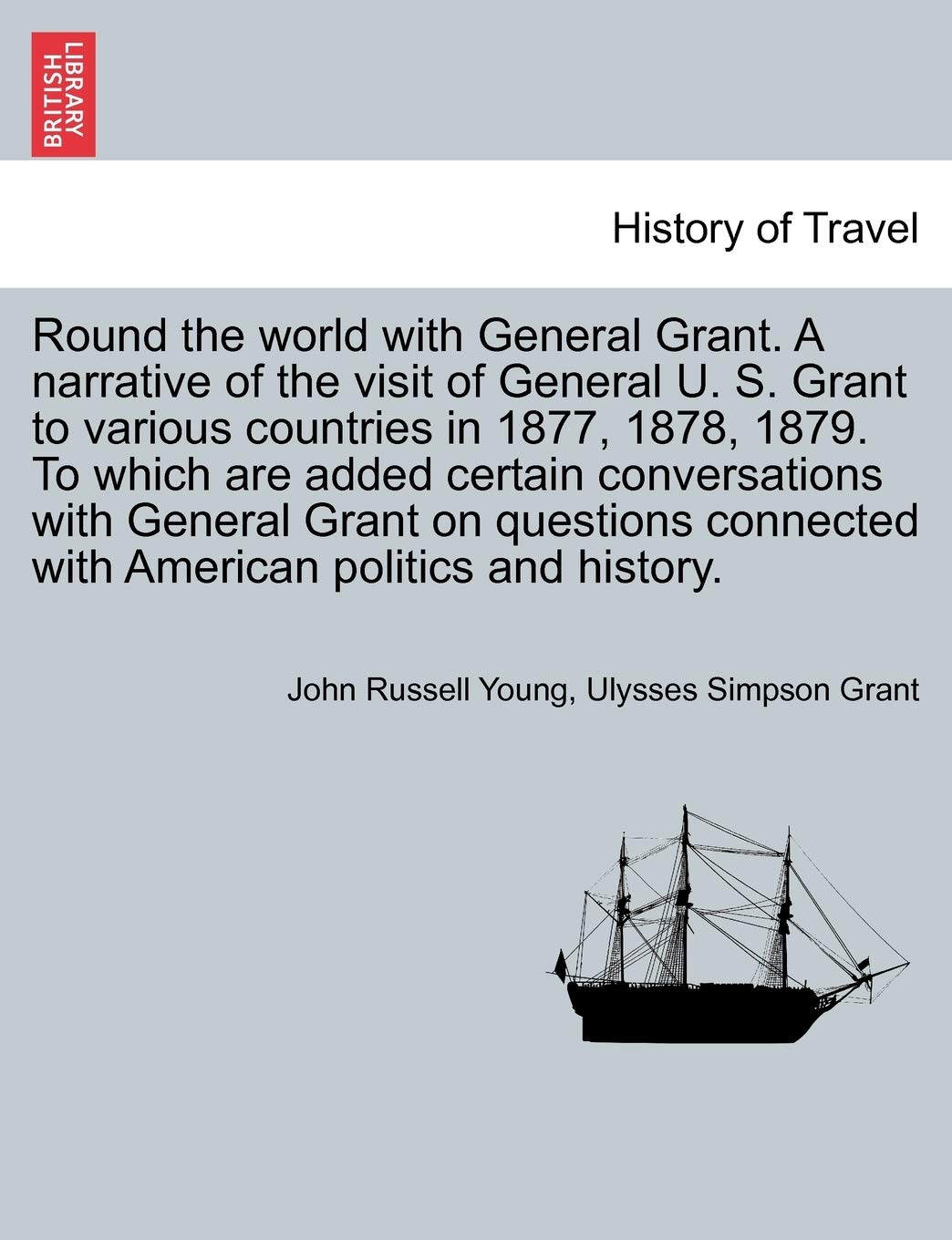 Round the world with General Grant. A narrative of the visit of General U. S. Grant to various countries in 1877, 1878, 1879. To which are added ... connected with American politics and history. Politics & History