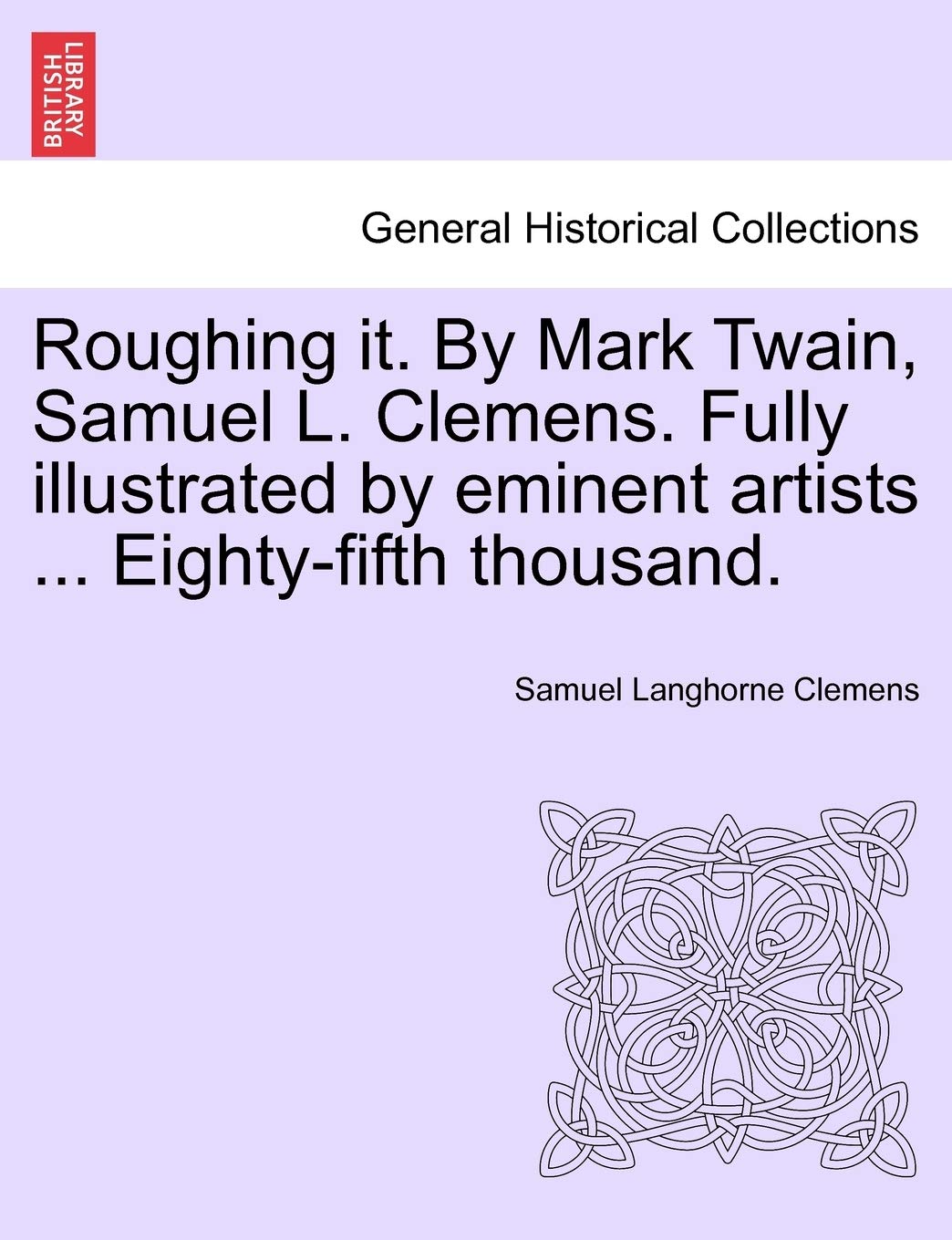Roughing it. By Mark Twain, Samuel L. Clemens. Fully illustrated by eminent artists ... Eighty-fifth thousand. Politics & History