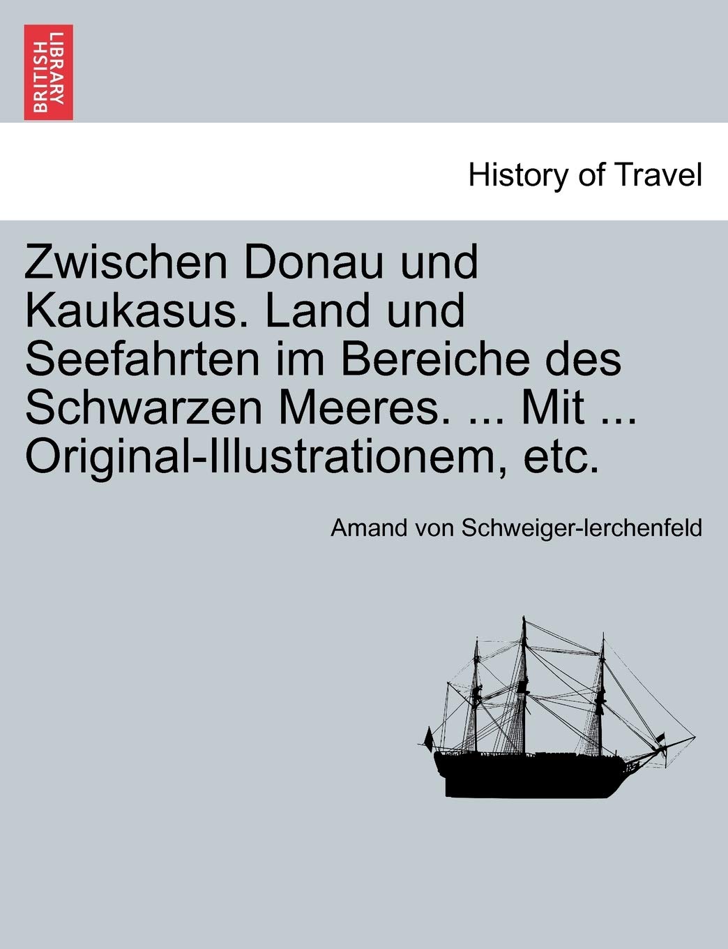 Zwischen Donau Und Kaukasus. Land Und Seefahrten Im Bereiche Des Schwarzen Meeres. ... Mit ... Original-Illustrationem, Etc. Politics & History