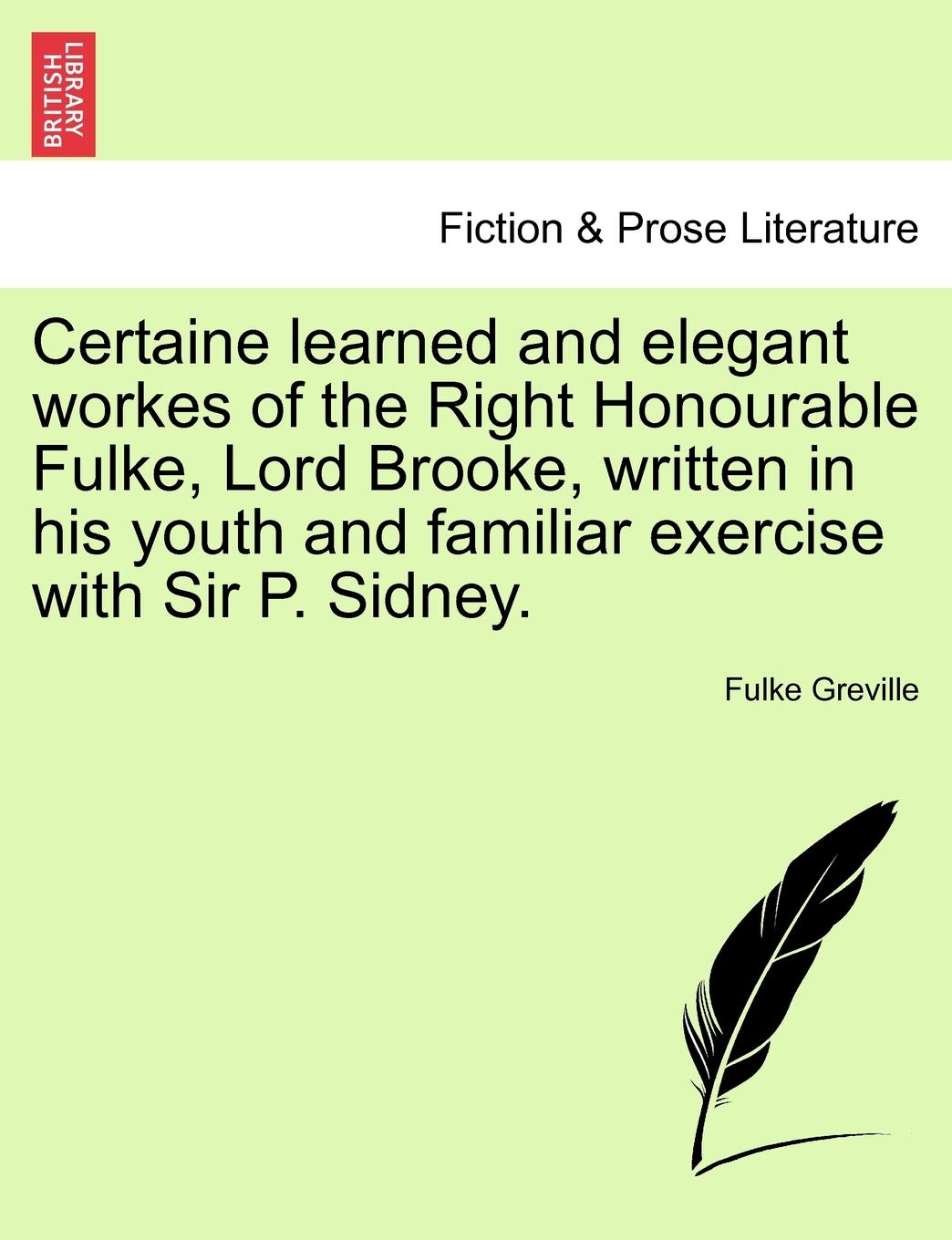 Certaine Learned and Elegant Workes of the Right Honourable Fulke, Lord Brooke, Written in His Youth and Familiar Exercise with Sir P. Sidney. Contemporary literature