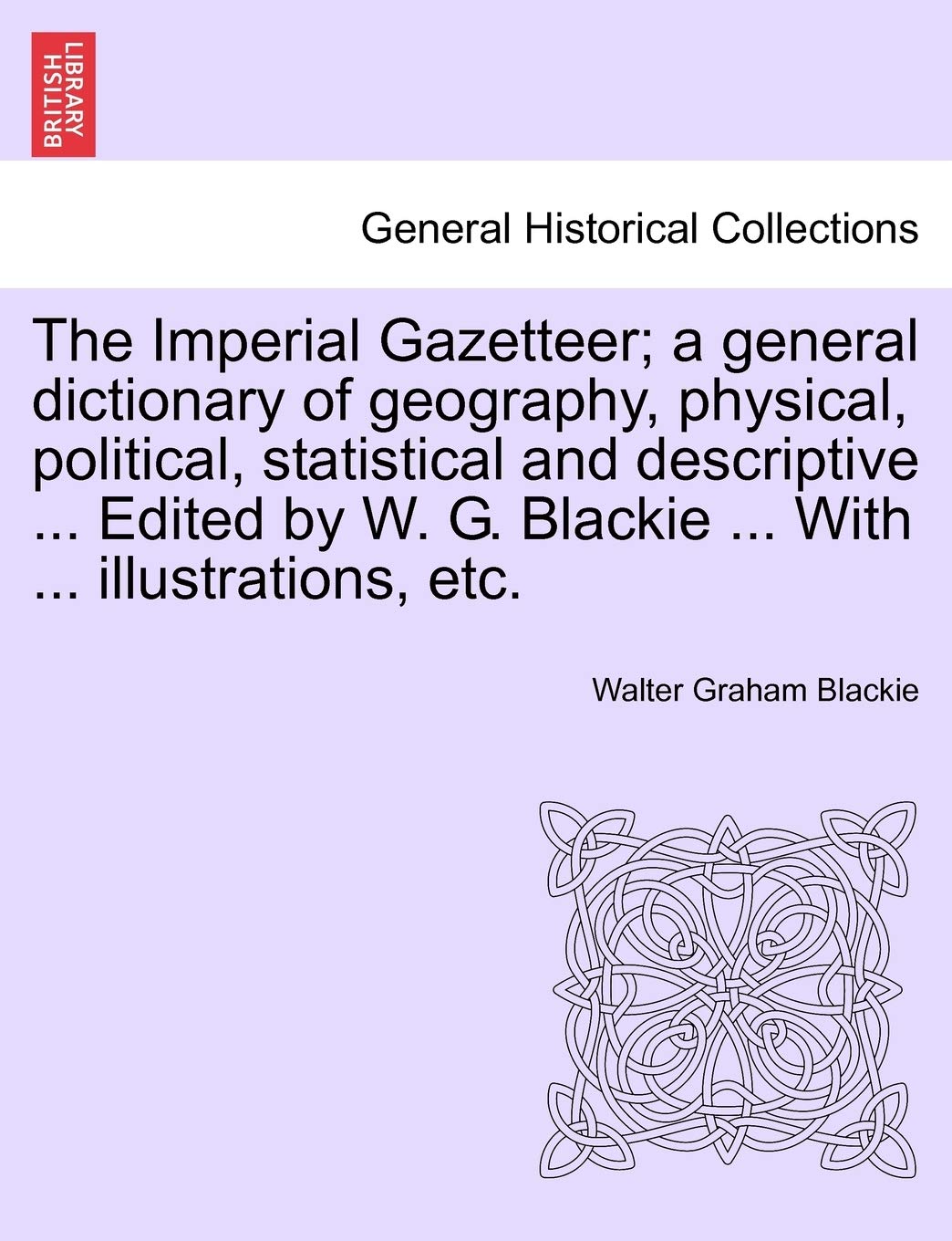 The Imperial Gazetteer; a general dictionary of geography, physical, political, statistical and descriptive ... Edited by W. G. Blackie ... With ... illustrations, etc. Geology & Geography