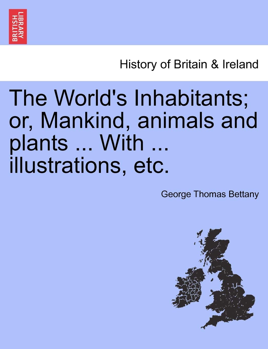 The World's Inhabitants; Or, Mankind, Animals and Plants ... with ... Illustrations, Etc. Politics & History