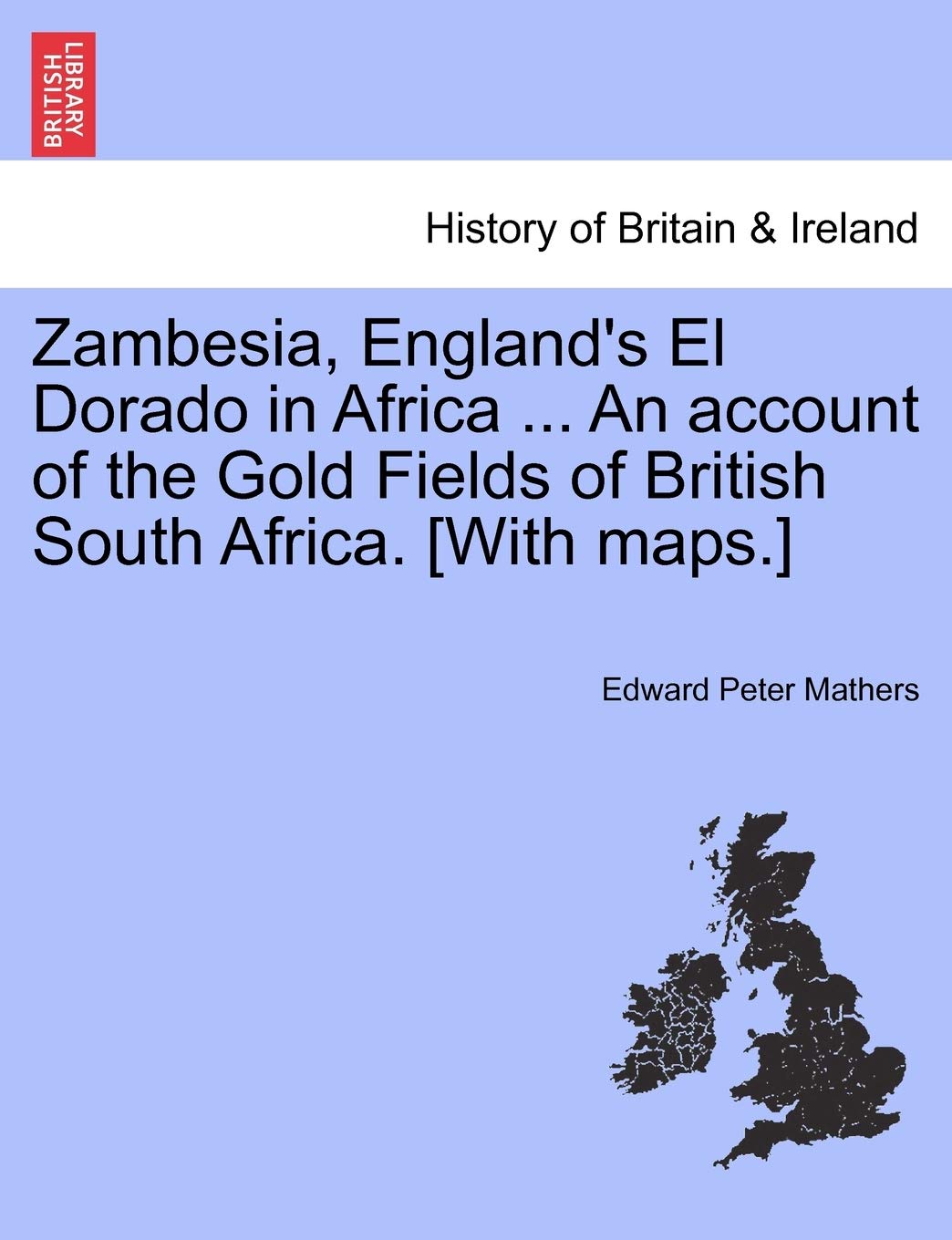 Zambesia, England's El Dorado in Africa ... An account of the Gold Fields of British South Africa. Geology & Geography