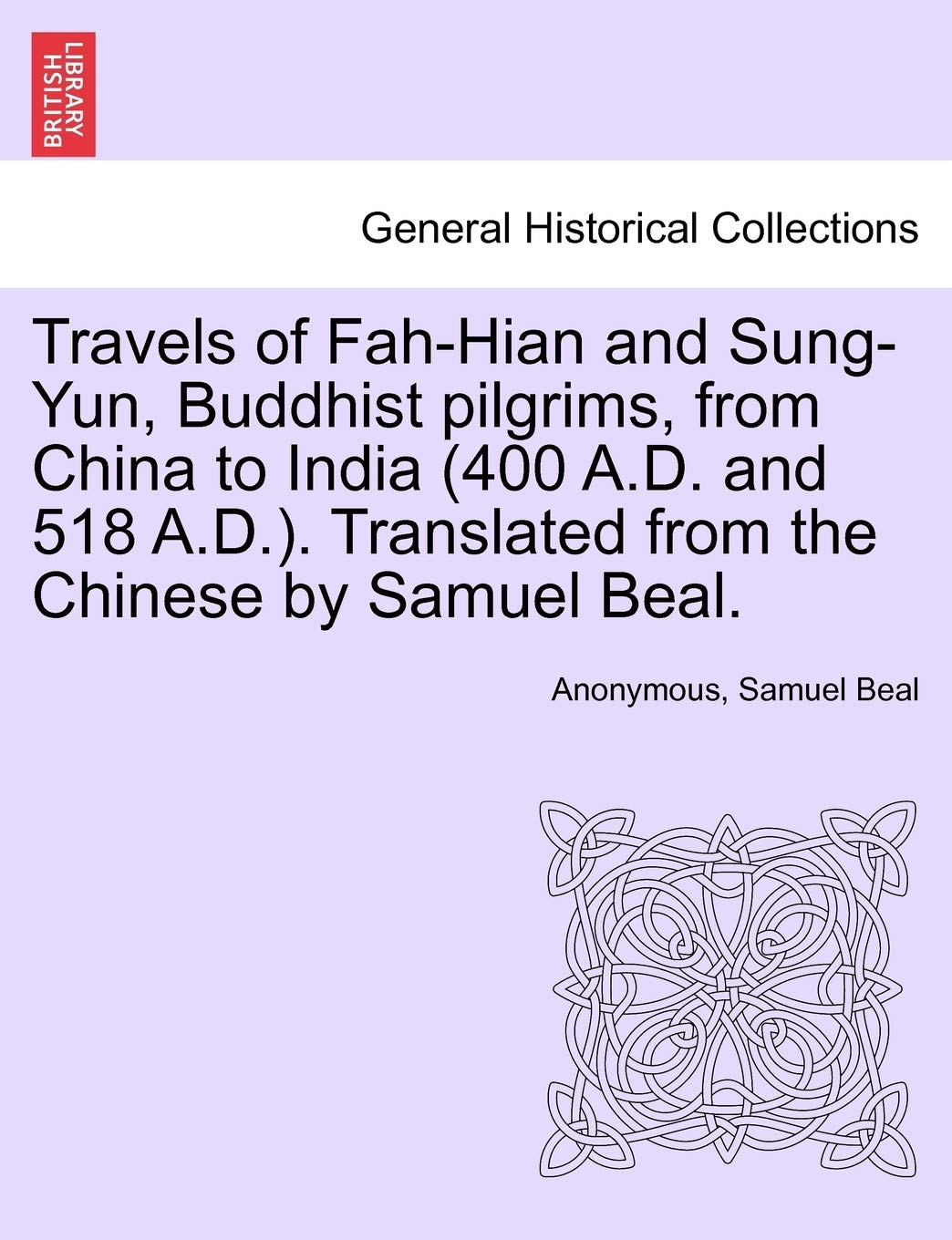 Travels of Fah-Hian and Sung-Yun, Buddhist Pilgrims, from China to India (400 A.D. and 518 A.D.). Translated from the Chinese by Samuel Beal. Politics & History