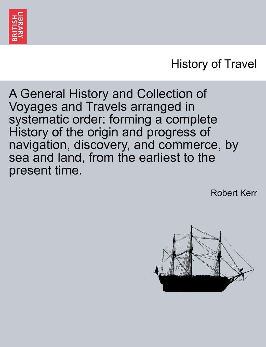 A General History and Collection of Voyages and Travels arranged in systematic order: forming a complete History of the origin and progress of ... land, from the earliest to the present time. Contemporary literature