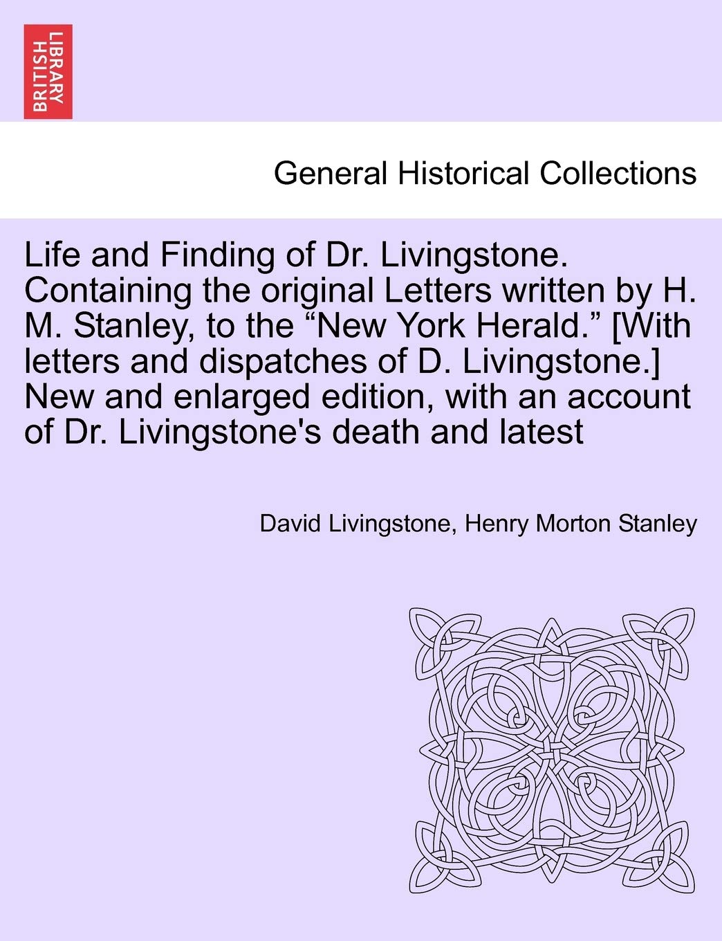 Life and Finding of Dr. Livingstone. Containing the Original Letters Written by H. M. Stanley, to the New York Herald. [With Letters and Dispatches of ... Account of Dr. Livingstone's Death and Latest Politics & History