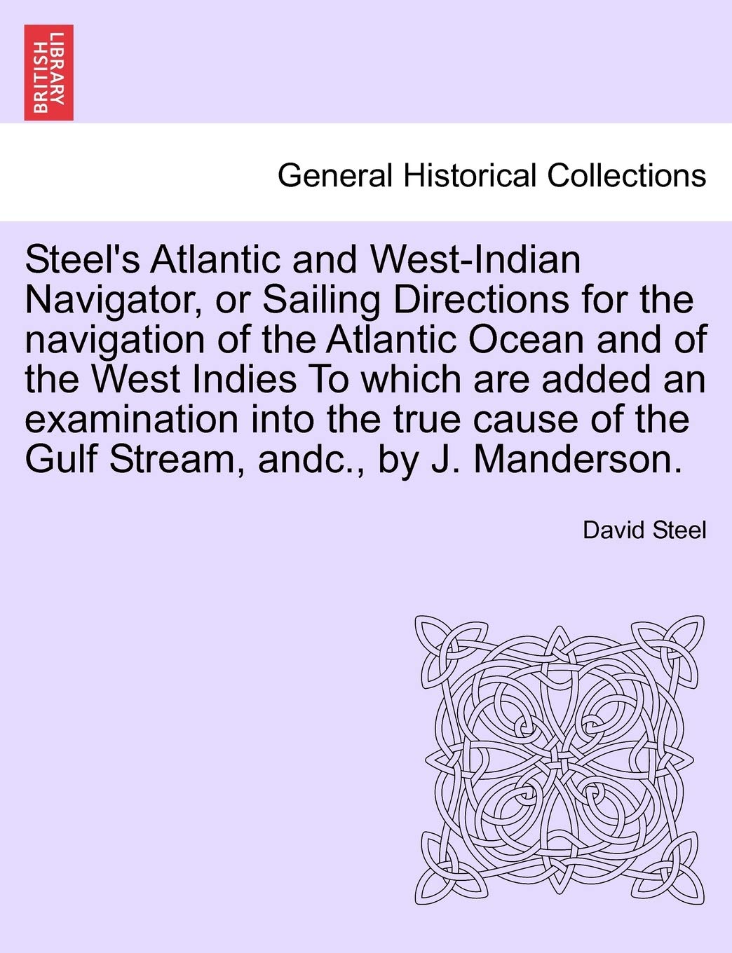 Steel's Atlantic and West-Indian Navigator, or Sailing Directions for the Navigation of the Atlantic Ocean and of the West Indies to Which Are Added ... of the Gulf Stream, Andc., by J. Manderson. Politics & History