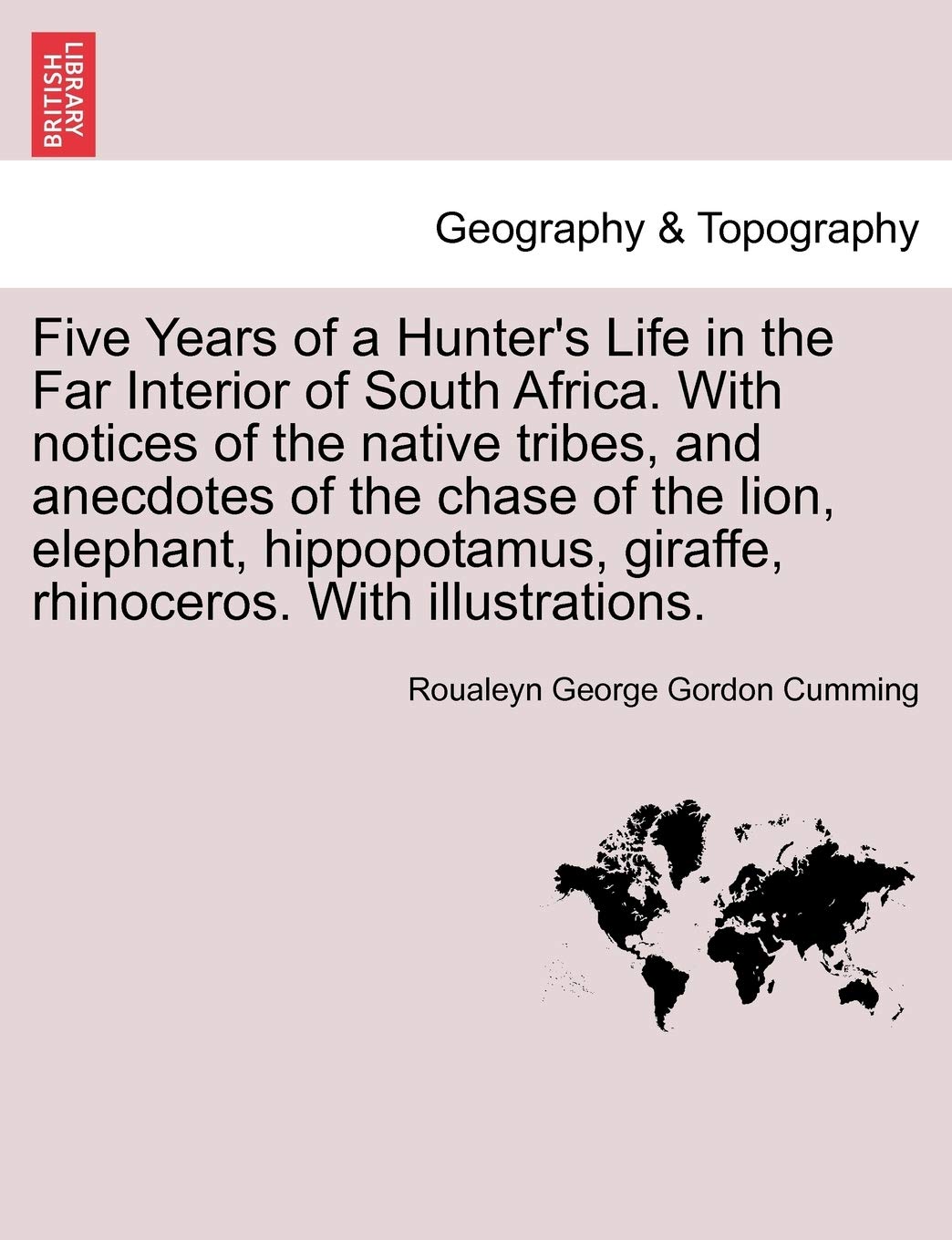 Five Years of a Hunter's Life in the Far Interior of South Africa. with Notices of the Native Tribes, and Anecdotes of the Chase of the Lion, ... Rhinoceros. with Illustrations. Vol. I. Geology & Geography