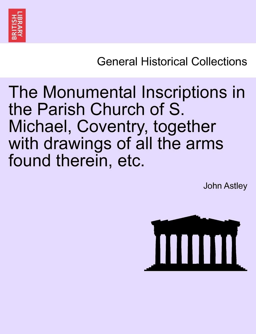 The Monumental Inscriptions in the Parish Church of S. Michael, Coventry, Together with Drawings of All the Arms Found Therein, Etc. Politics & History