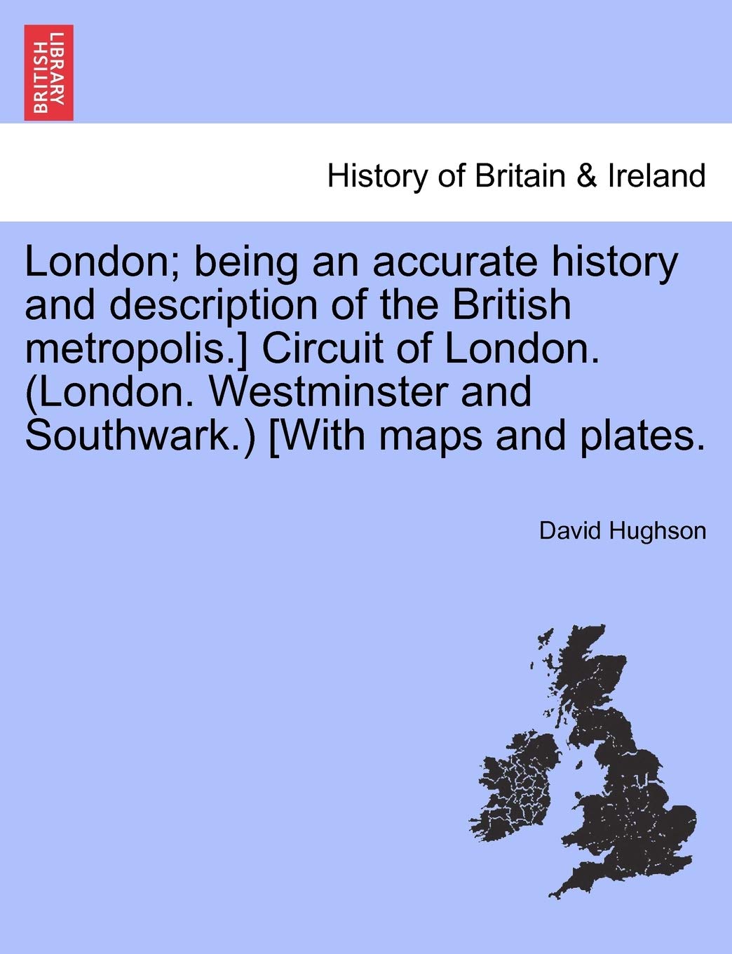London; being an accurate history and description of the British metropolis.] Circuit of London. (London. Westminster and Southwark.) [With maps and plates. Vol. III. Politics & History