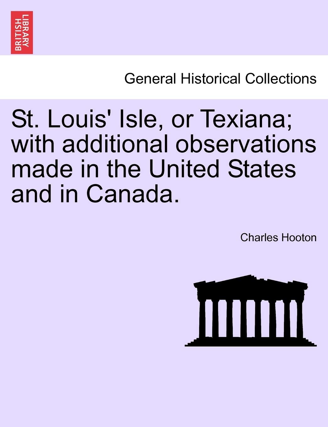 St. Louis' Isle, or Texiana; With Additional Observations Made in the United States and in Canada. Politics & History