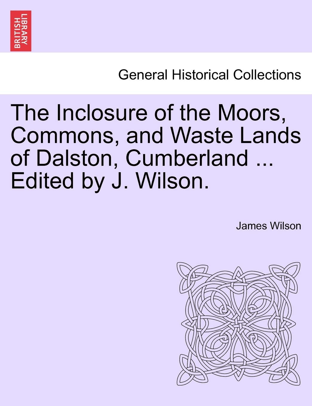 The Inclosure of the Moors, Commons, and Waste Lands of Dalston, Cumberland ... Edited by J. Wilson. Politics & History