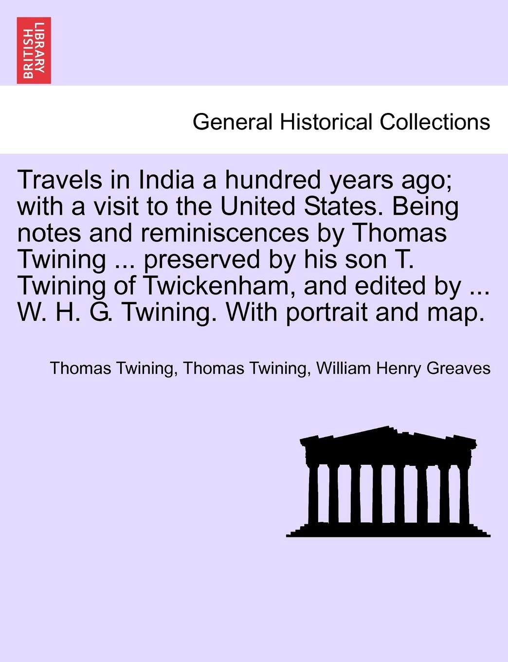 Travels in India a hundred years ago; with a visit to the United States. Being notes and reminiscences by Thomas Twining ... preserved by his son T. ... ... W. H. G. Twining. With portrait and map. Contemporary literature