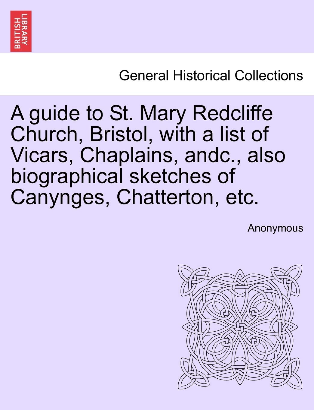 A Guide to St. Mary Redcliffe Church, Bristol, with a List of Vicars, Chaplains, Andc., Also Biographical Sketches of Canynges, Chatterton, Etc. Politics & History