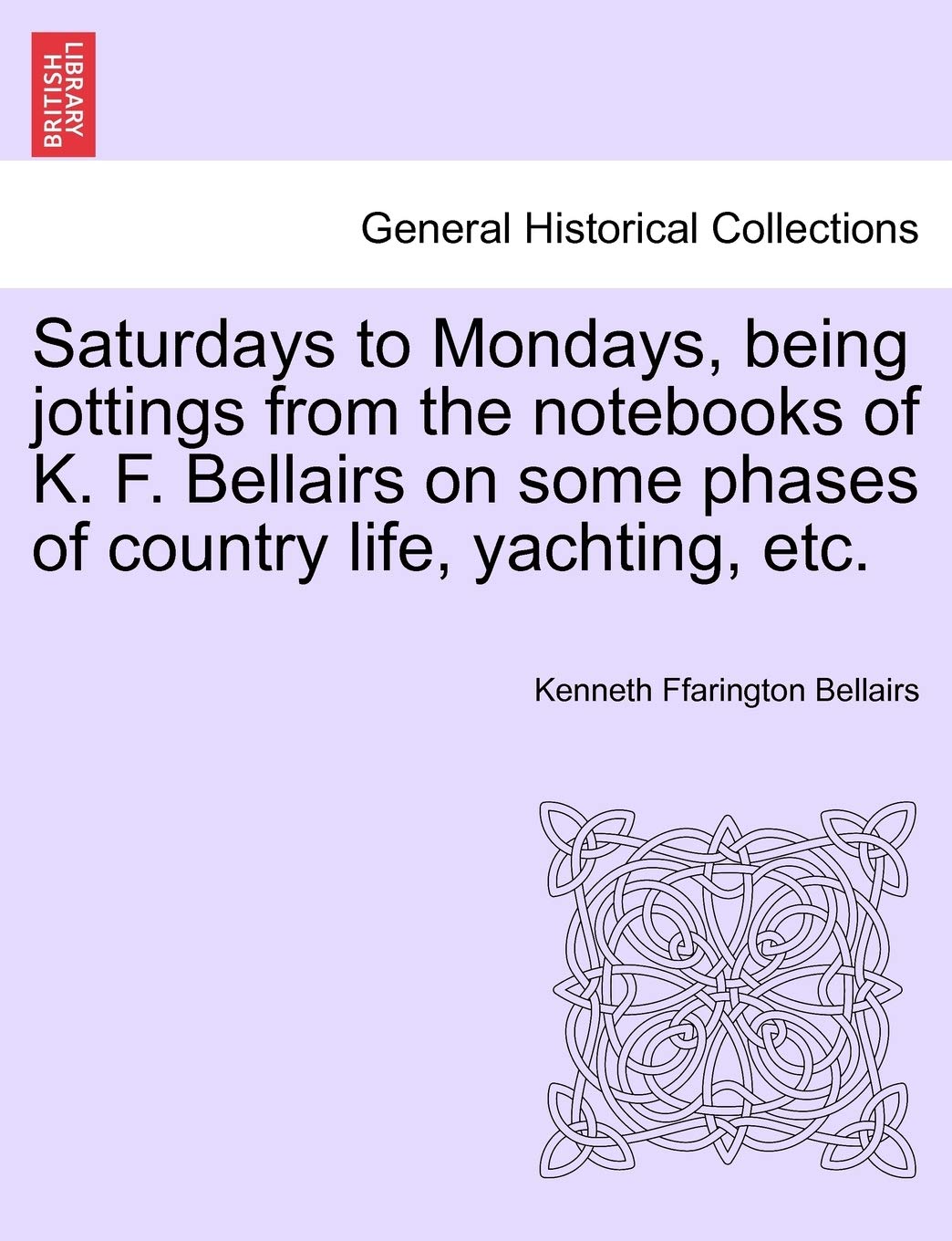 Saturdays to Mondays, Being Jottings from the Notebooks of K. F. Bellairs on Some Phases of Country Life, Yachting, Etc. Politics & History