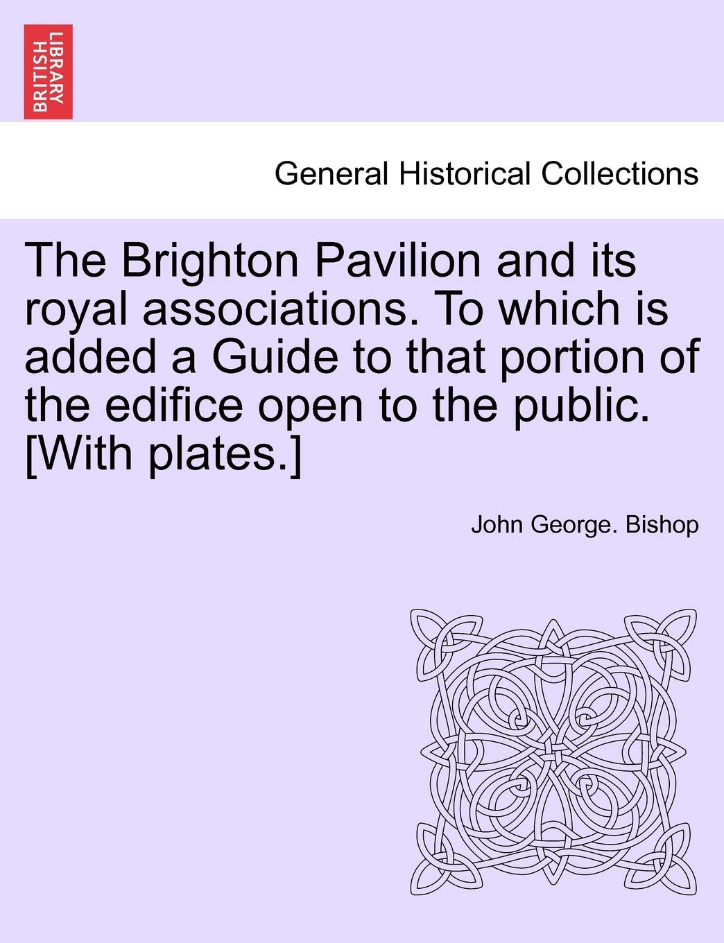 The Brighton Pavilion and Its Royal Associations. to Which Is Added a Guide to That Portion of the Edifice Open to the Public. Politics & History