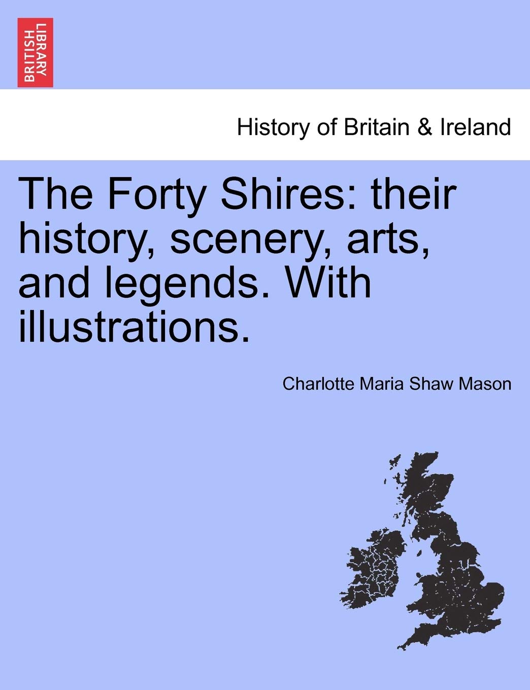 The Forty Shires: Their History, Scenery, Arts, and Legends. with Illustrations. Politics & History