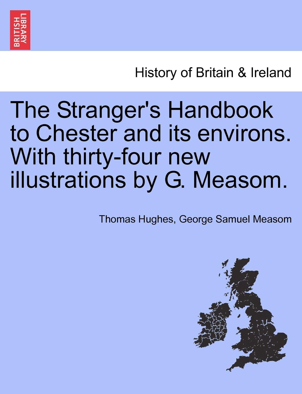 The Stranger's Handbook to Chester and Its Environs. with Thirty-Four New Illustrations by G. Measom. Politics & History