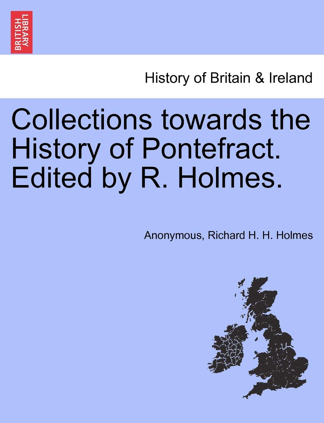 Collections Towards the History of Pontefract. Edited by R. Holmes. Politics & History