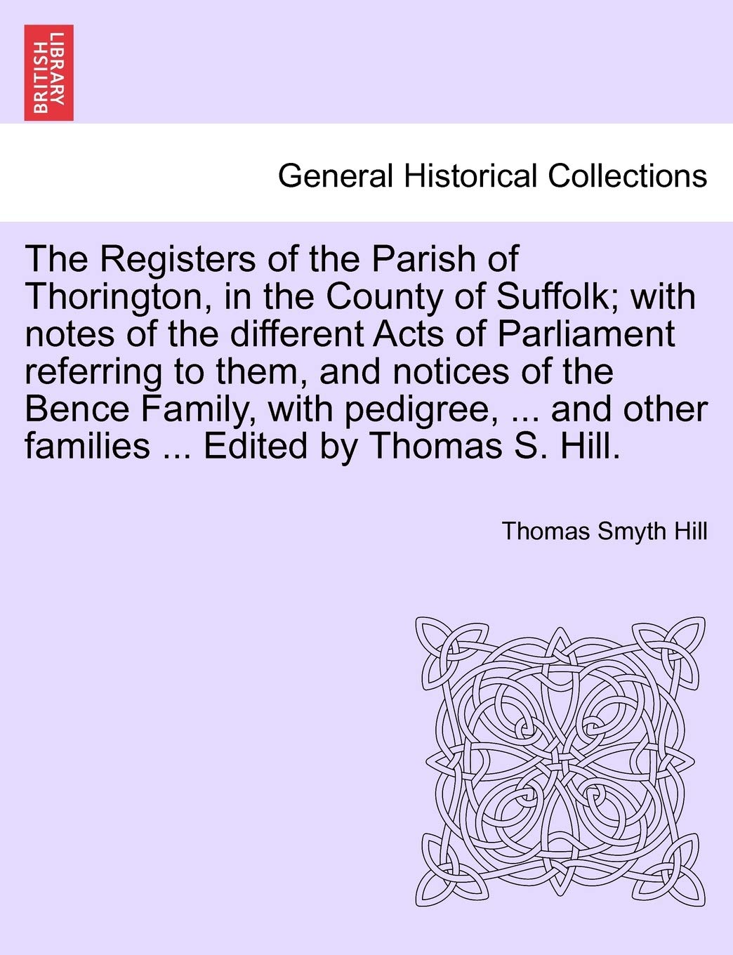 The Registers of the Parish of Thorington, in the County of Suffolk; With Notes of the Different Acts of Parliament Referring to Them, and Notices of ... Other Families ... Edited by Thomas S. Hill. Politics & History