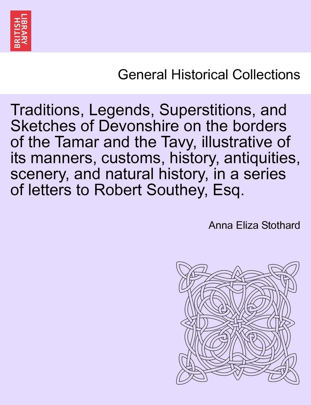 Traditions, Legends, Superstitions, and Sketches of Devonshire on the Borders of the Tamar and the Tavy, Illustrative of Its Manners, Customs, ... of Letters to Robert Southey, Esq.Vol. II Politics & History