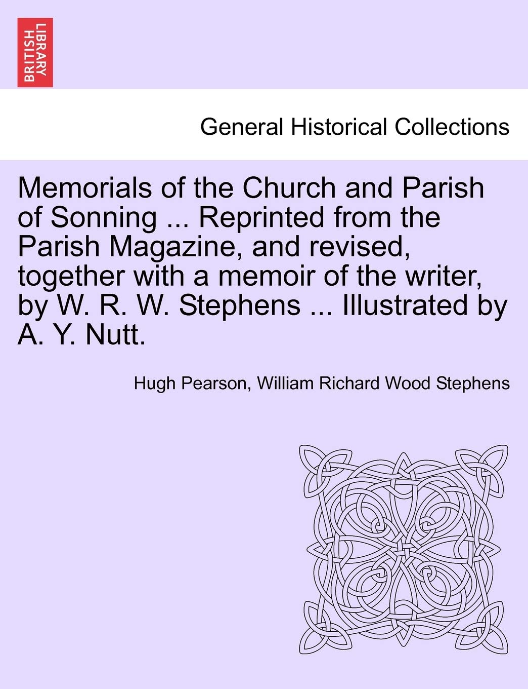 Memorials of the Church and Parish of Sonning ... Reprinted from the Parish Magazine, and Revised, Together with a Memoir of the Writer, by W. R. W. Stephens ... Illustrated by A. Y. Nutt. Politics & History