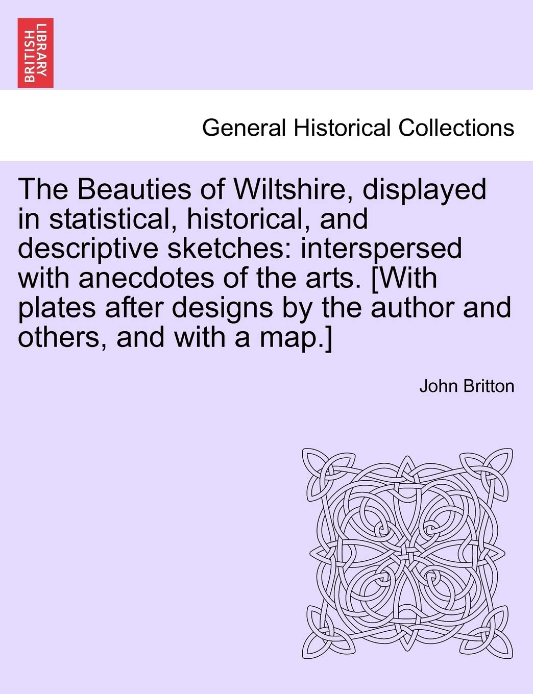 The Beauties of Wiltshire, Displayed in Statistical, Historical, and Descriptive Sketches: Interspersed with Anecdotes of the Arts. Vol. I Politics & History