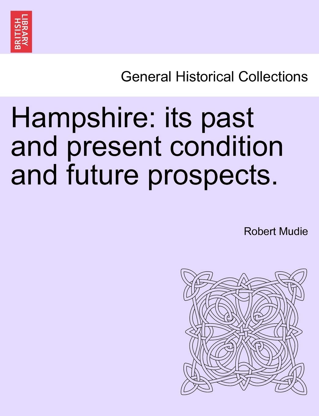 Hampshire: Its Past and Present Condition and Future Prospects. Vol. I Politics & History