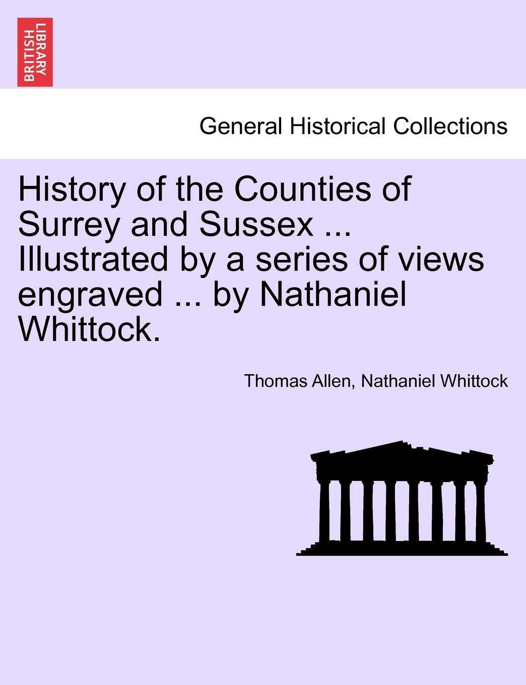 History of the Counties of Surrey and Sussex ... Illustrated by a series of views engraved ... by Nathaniel Whittock. VOL.I Politics & History