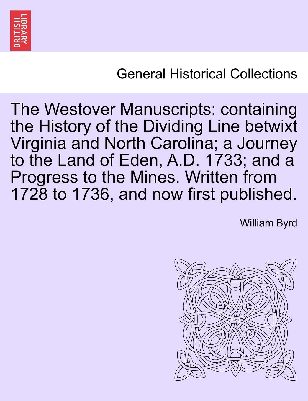 The Westover Manuscripts: Containing the History of the Dividing Line Betwixt Virginia and North Carolina; A Journey to the Land of Eden, A.D. 1733; ... from 1728 to 1736, and Now First Published. Politics & History