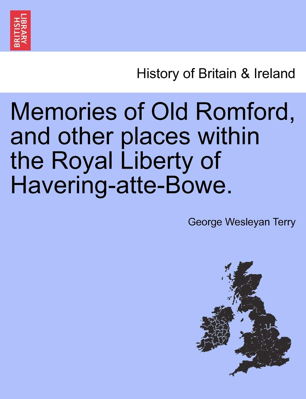 Memories of Old Romford, and Other Places Within the Royal Liberty of Havering-Atte-Bowe. Politics & History