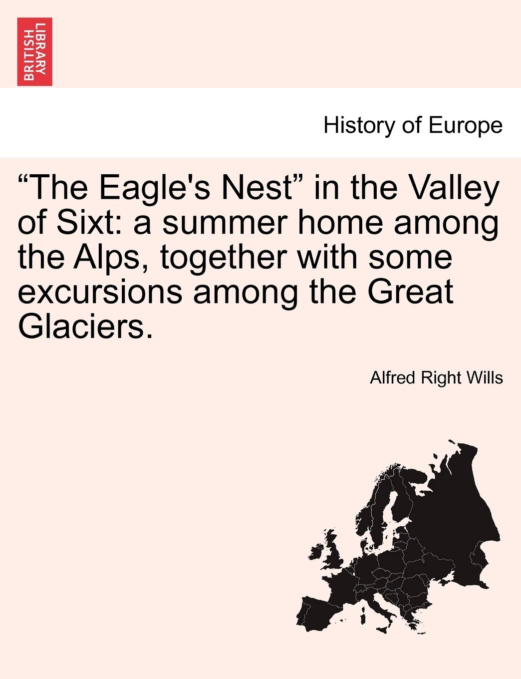 "The Eagle's Nest" in the Valley of Sixt: A Summer Home Among the Alps, Together with Some Excursions Among the Great Glaciers. Politics & History