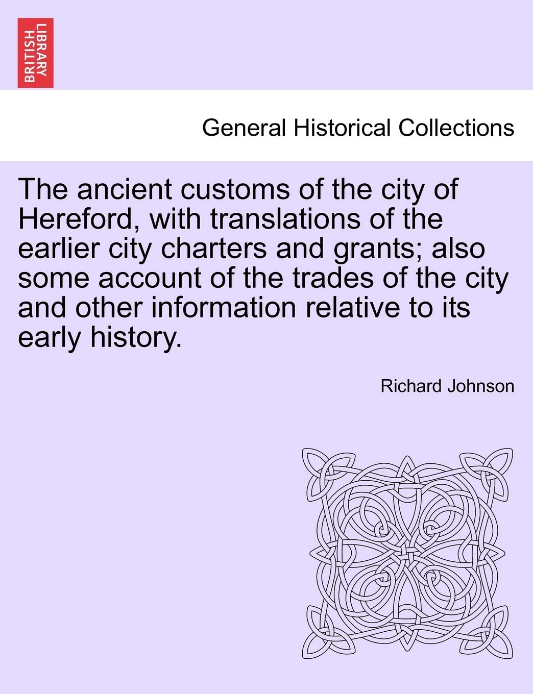 The Ancient Customs of the City of Hereford, with Translations of the Earlier City Charters and Grants; Also Some Account of the Trades of the City ... Relative to Its Early History. Second Edition Politics & History