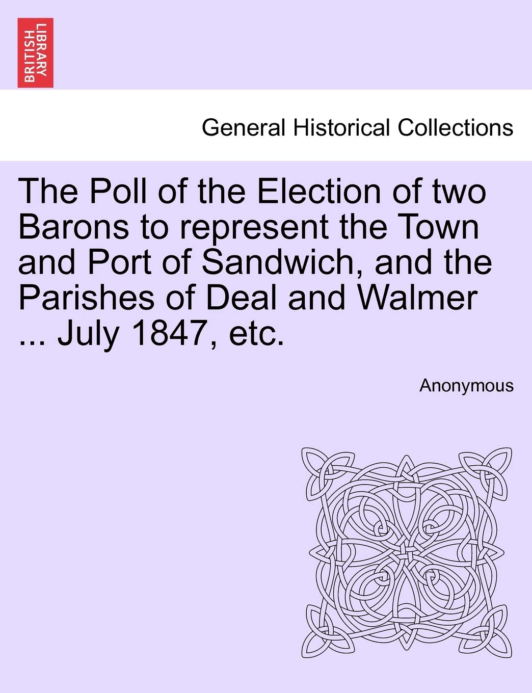 The Poll of the Election of Two Barons to Represent the Town and Port of Sandwich, and the Parishes of Deal and Walmer ... July 1847, Etc. Politics & History