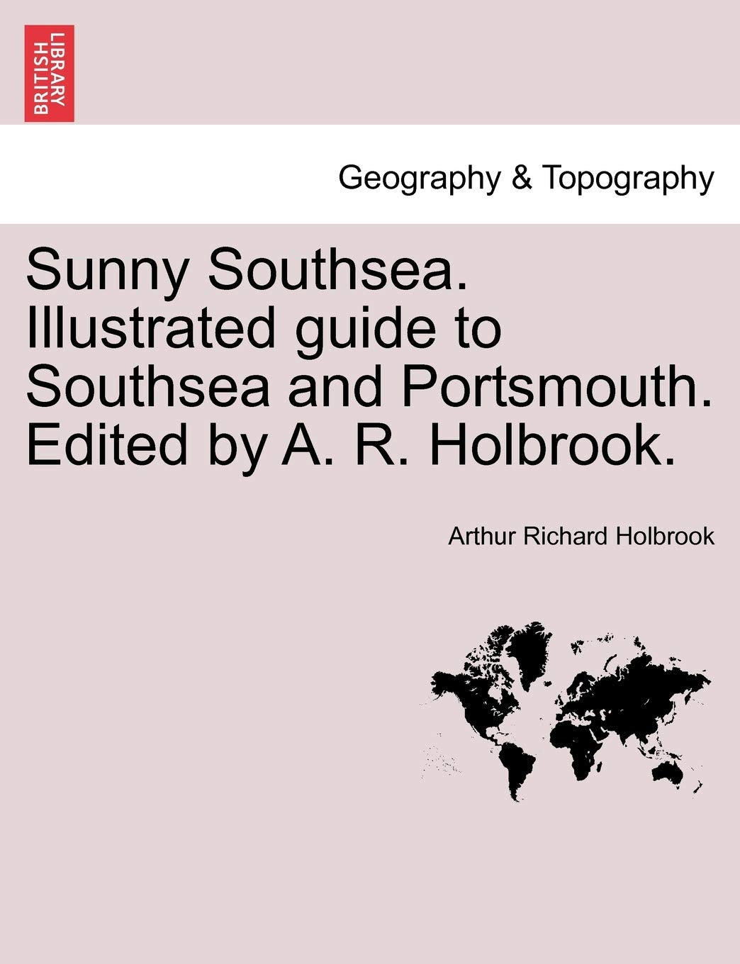 Sunny Southsea. Illustrated Guide to Southsea and Portsmouth. Edited by A. R. Holbrook. Geology & Geography