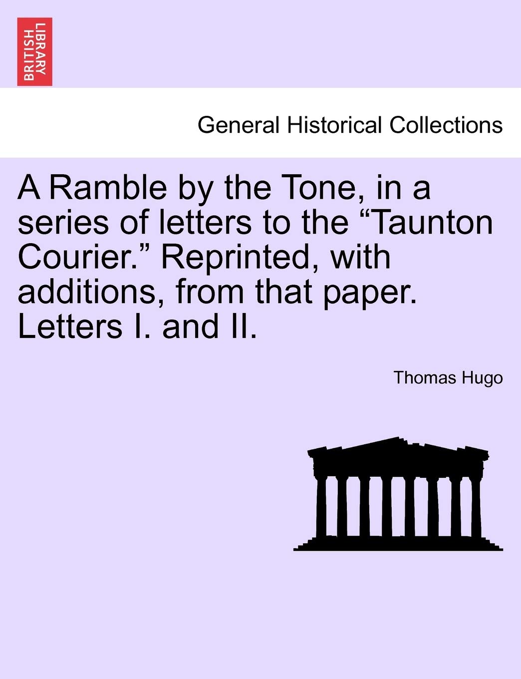A Ramble by the Tone, in a Series of Letters to the Taunton Courier. Reprinted, with Additions, from That Paper. Letters I. and II. Politics & History