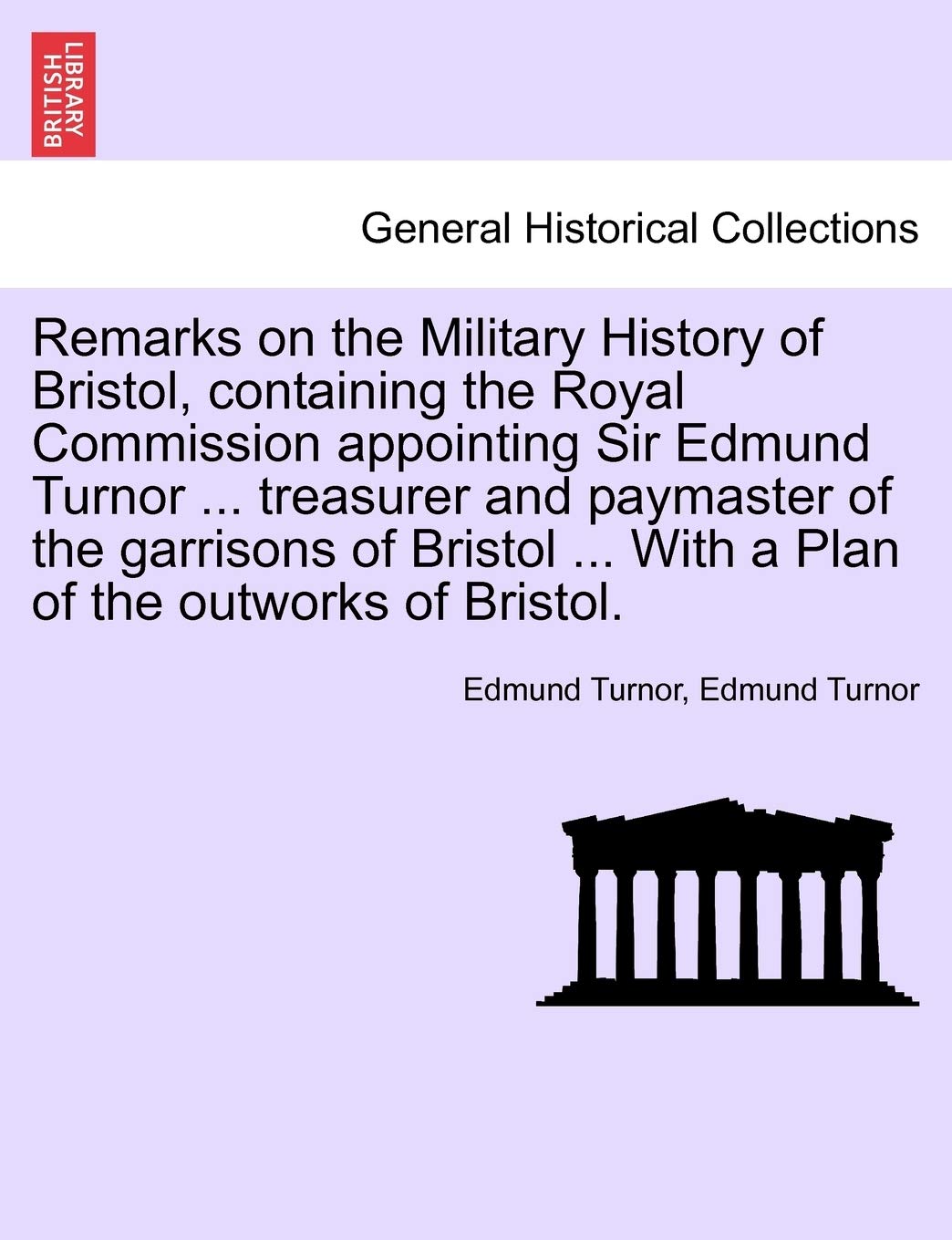 Remarks on the Military History of Bristol, Containing the Royal Commission Appointing Sir Edmund Turnor ... Treasurer and Paymaster of the Garrisons ... ... with a Plan of the Outworks of Bristol. Politics & History