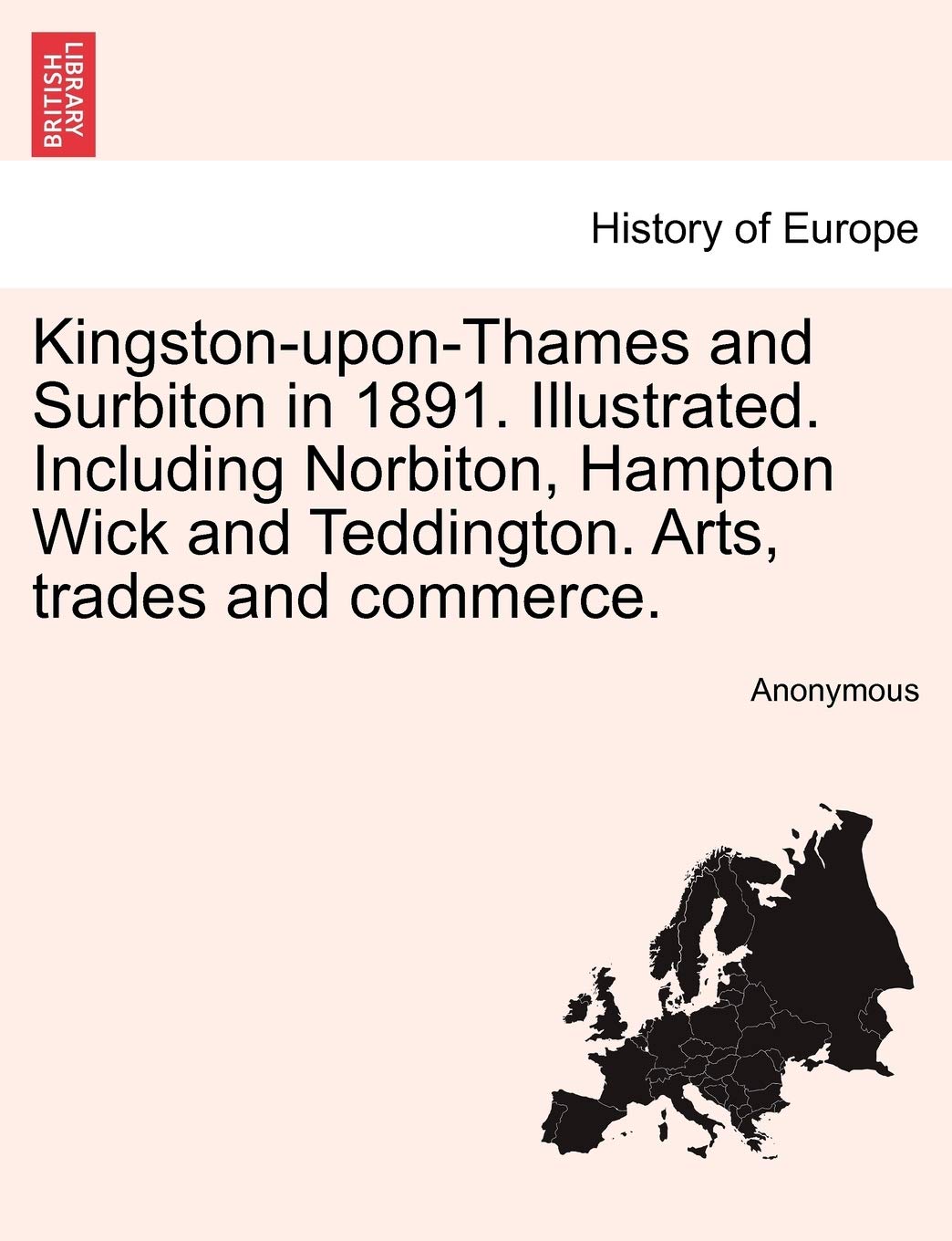 Kingston-Upon-Thames and Surbiton in 1891. Illustrated. Including Norbiton, Hampton Wick and Teddington. Arts, Trades and Commerce. Politics & History