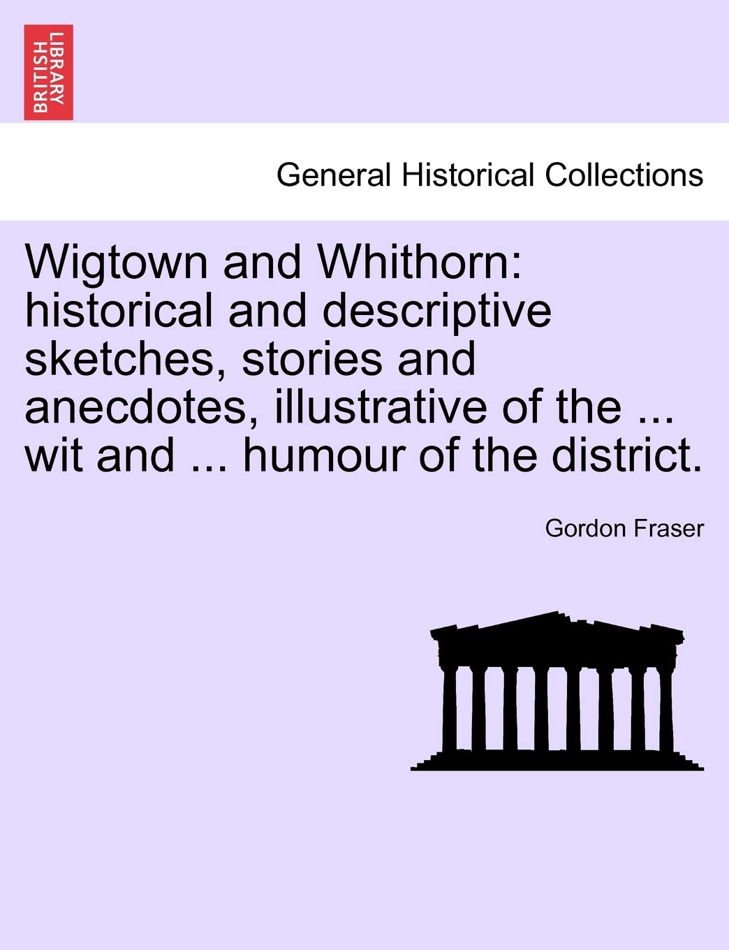 Wigtown and Whithorn: Historical and Descriptive Sketches, Stories and Anecdotes, Illustrative of the ... Wit and ... Humour of the District Politics & History