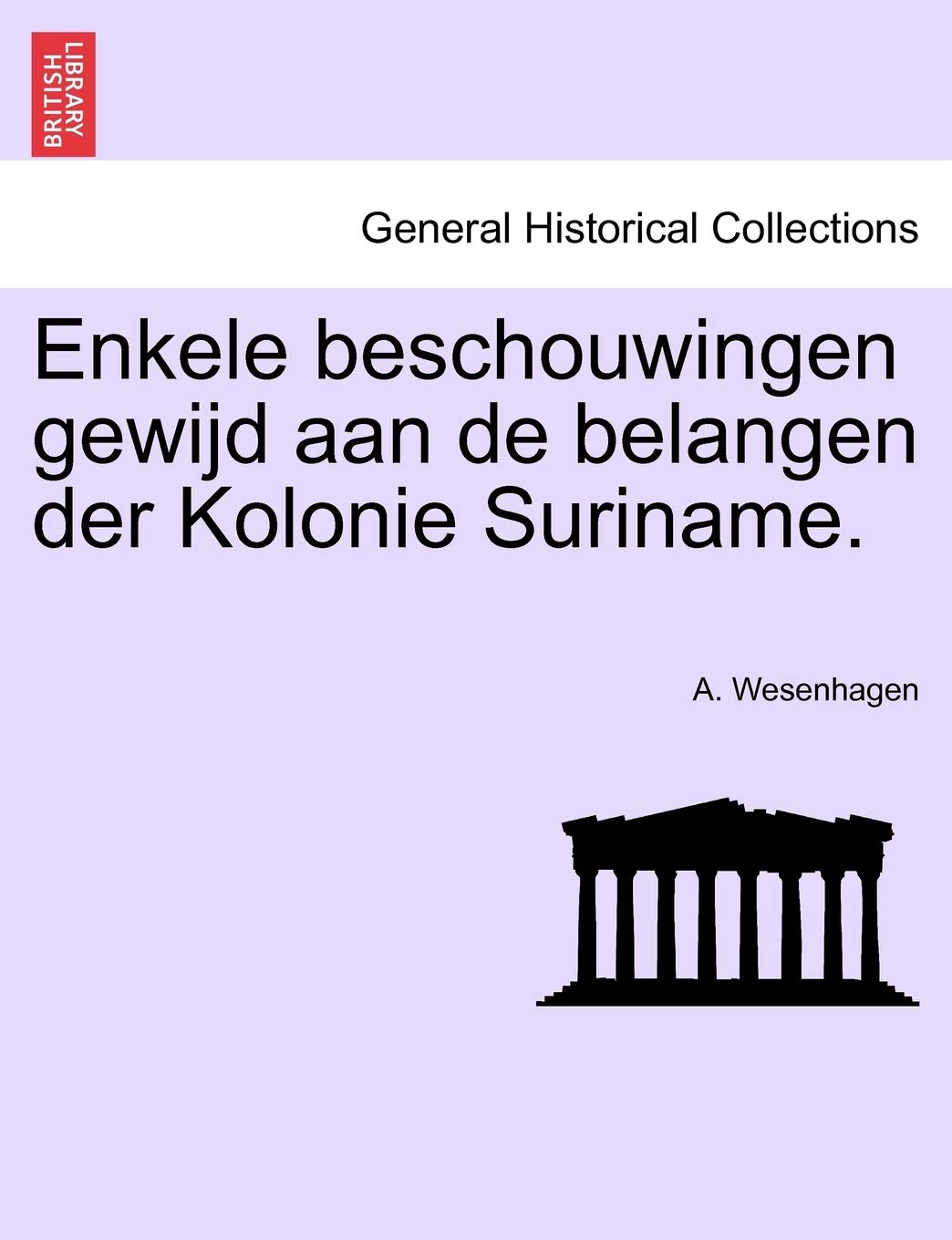 Enkele Beschouwingen Gewijd Aan de Belangen Der Kolonie Suriname. Politics & History