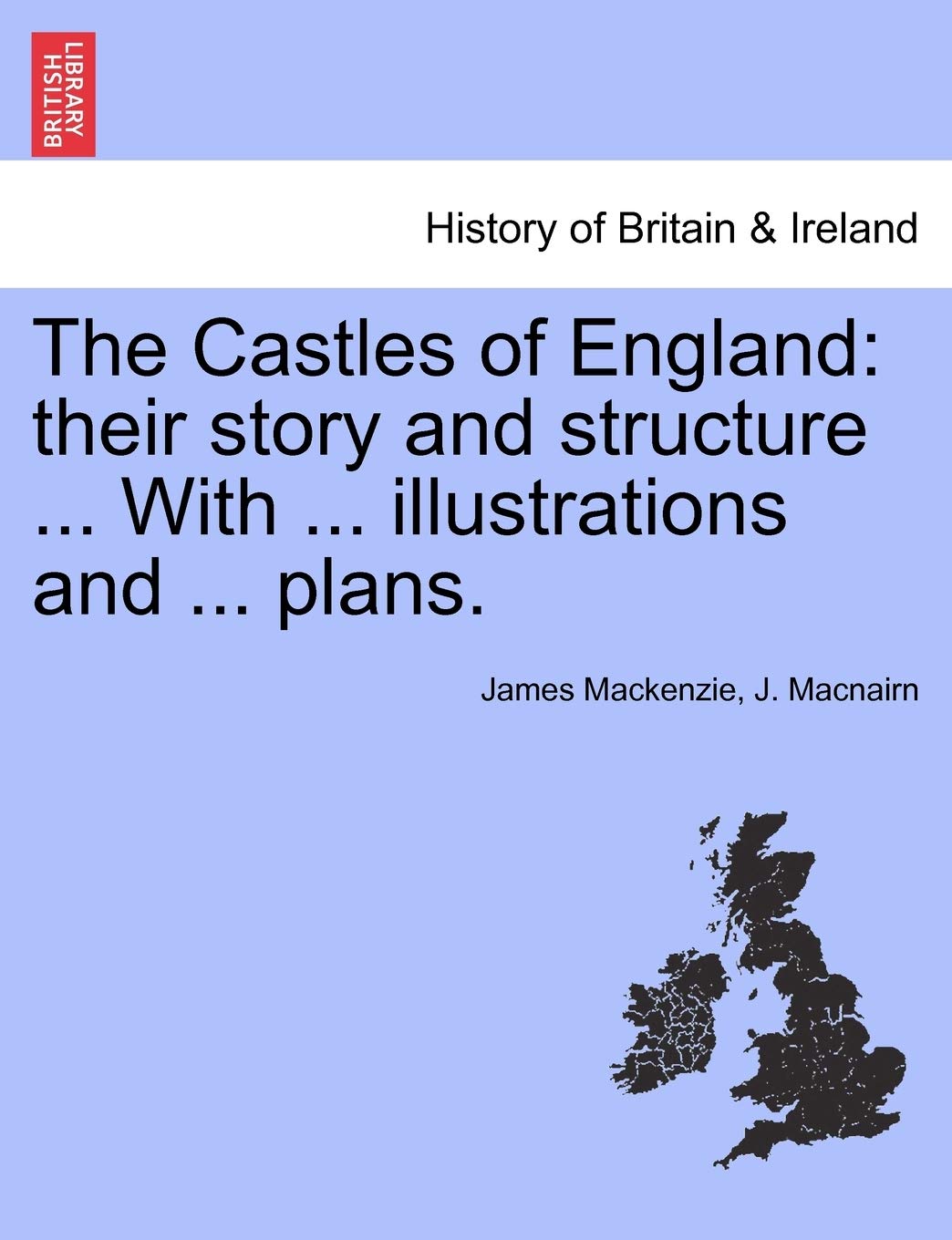 The Castles of England: their story and structure ... With ... illustrations and ... plans. VOL. I Politics & History