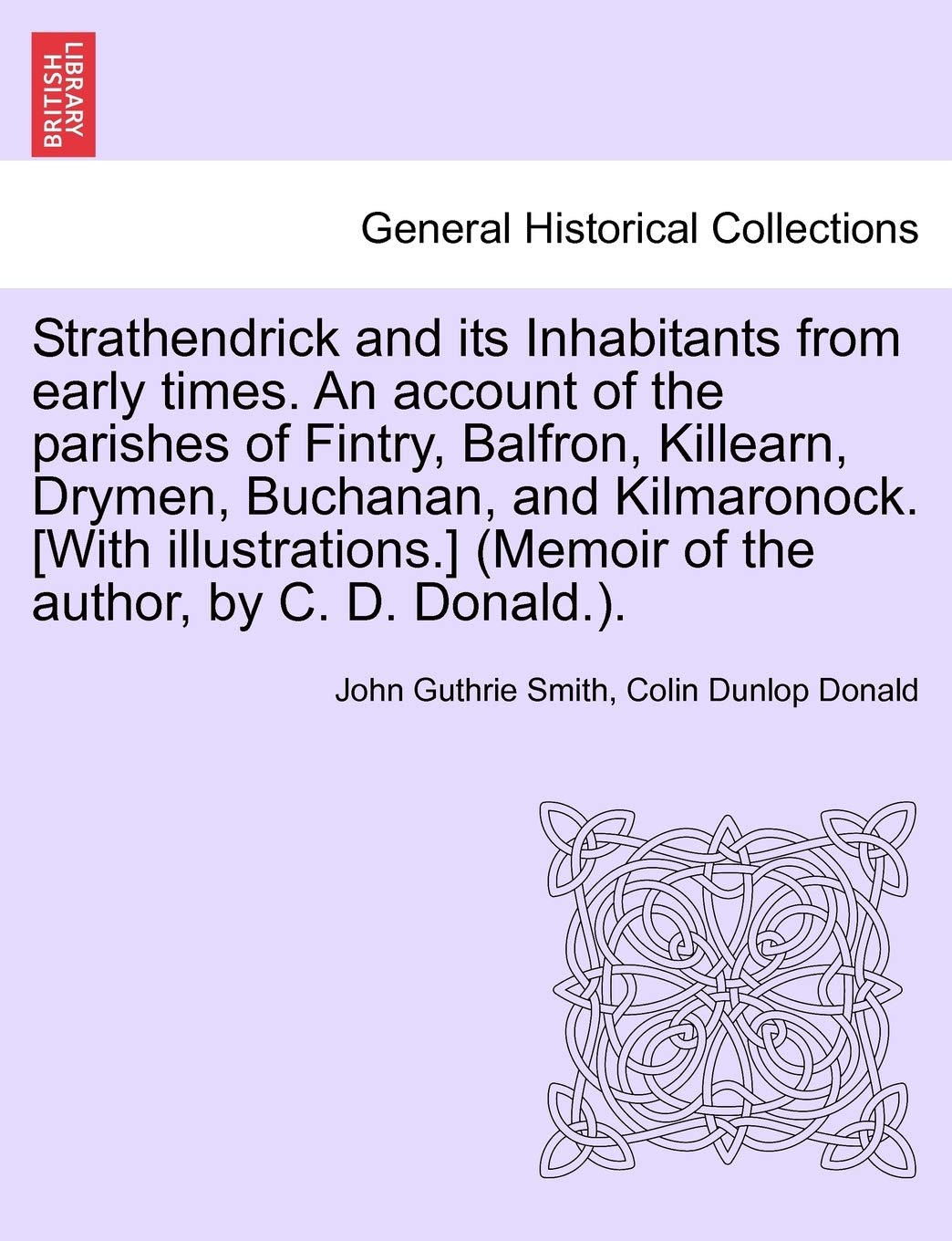 Strathendrick and Its Inhabitants from Early Times. an Account of the Parishes of Fintry, Balfron, Killearn, Drymen, Buchanan, and Kilmaronock. [With ... (Memoir of the Author, by C. D. Donald.). Politics & History