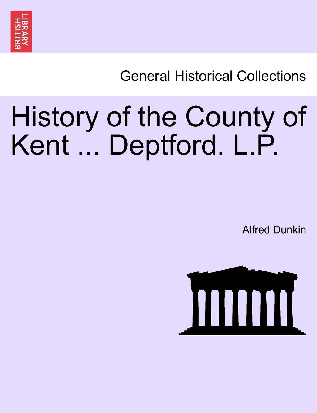 History of the County of Kent ... Deptford. L.P. Politics & History