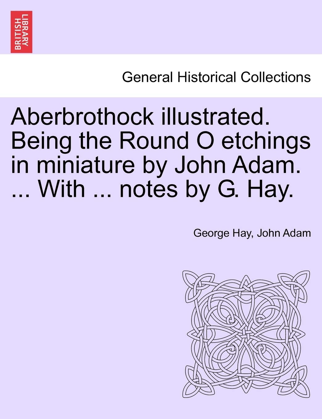 Aberbrothock Illustrated. Being the Round O Etchings in Miniature by John Adam. ... with ... Notes by G. Hay. Politics & History