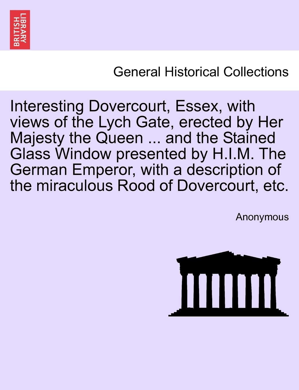 Interesting Dovercourt, Essex, with Views of the Lych Gate, Erected by Her Majesty the Queen ... and the Stained Glass Window Presented by H.I.M. the ... of the Miraculous Rood of Dovercourt, Etc. Politics & History