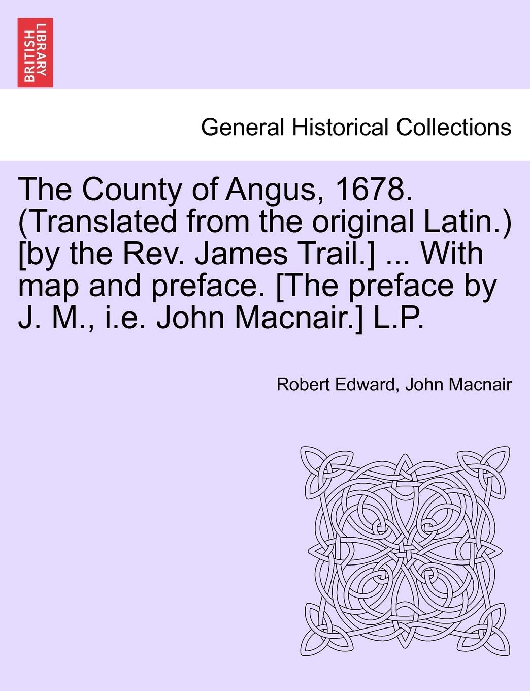 The County of Angus, 1678. (Translated from the Original Latin.) ... with Map and Preface. L.P. Politics & History