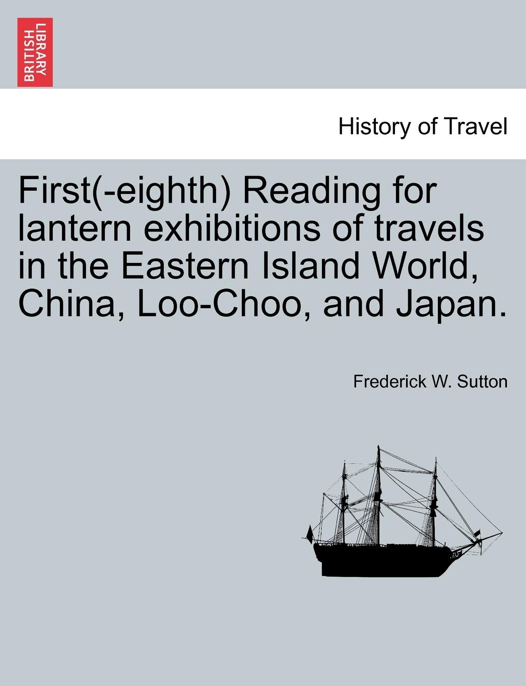First(-Eighth) Reading for Lantern Exhibitions of Travels in the Eastern Island World, China, Loo-Choo, and Japan. Politics & History