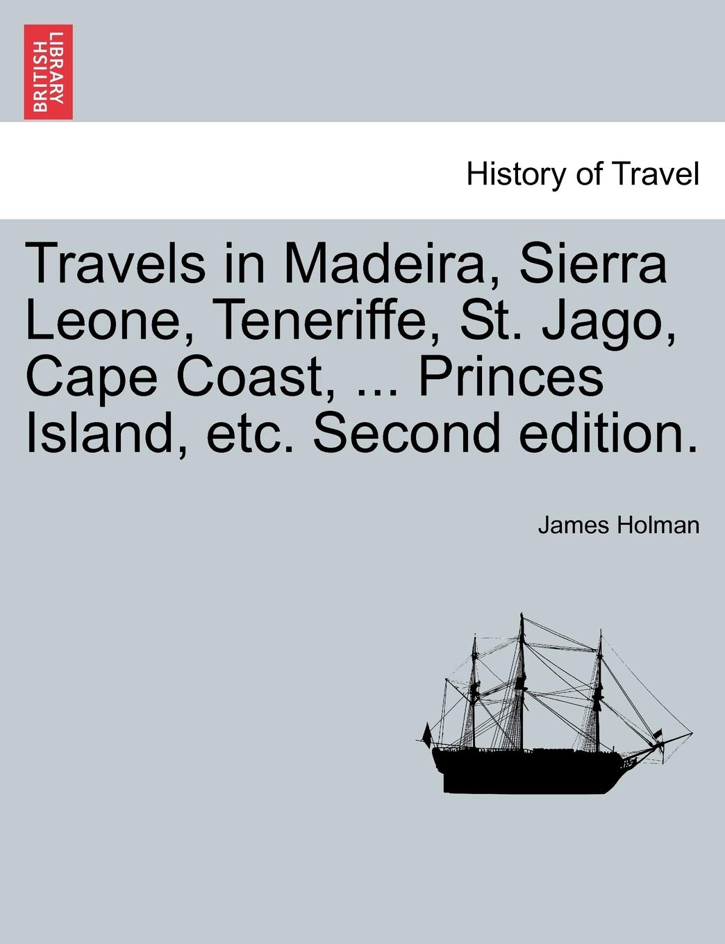 Travels in Madeira, Sierra Leone, Teneriffe, St. Jago, Cape Coast, ... Princes Island, etc. Second edition. Politics & History