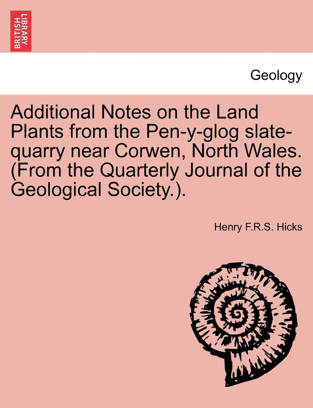 Additional Notes on the Land Plants from the Pen-Y-Glog Slate-Quarry Near Corwen, North Wales. (from the Quarterly Journal of the Geological Society.). Geology & Geography