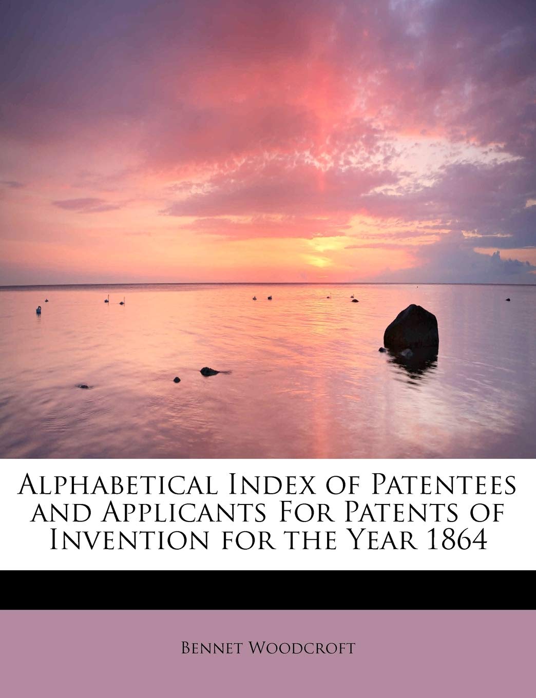 Alphabetical Index of Patentees and Applicants for Patents of Invention for the Year 1864 Reference Books